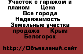 Участок с гаражом и планом   › Цена ­ 850 - Все города Недвижимость » Земельные участки продажа   . Крым,Белогорск